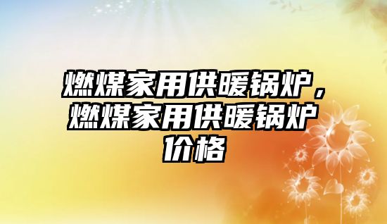 燃煤家用供暖鍋爐，燃煤家用供暖鍋爐價格