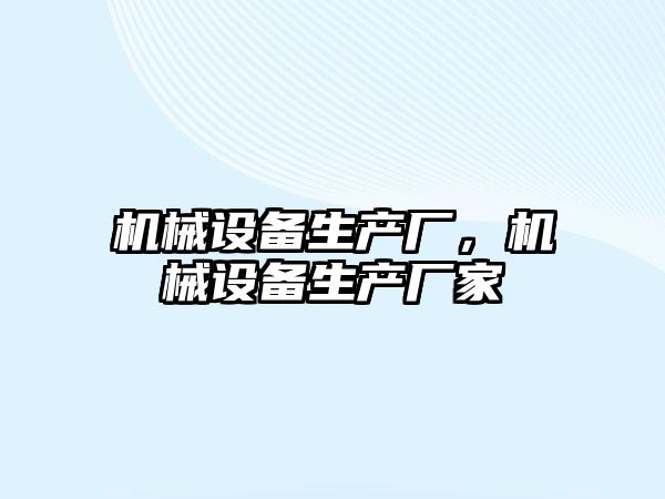 機(jī)械設(shè)備生產(chǎn)廠，機(jī)械設(shè)備生產(chǎn)廠家