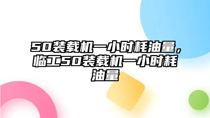 50裝載機(jī)一小時(shí)耗油量，臨工50裝載機(jī)一小時(shí)耗油量