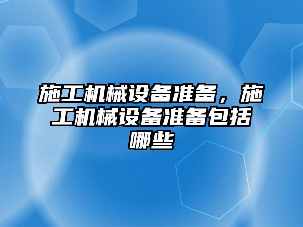 施工機械設(shè)備準備，施工機械設(shè)備準備包括哪些