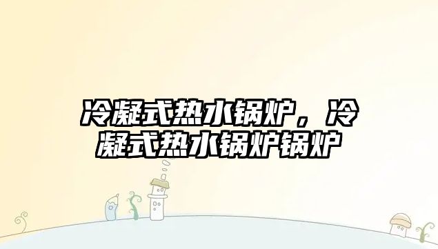 冷凝式熱水鍋爐，冷凝式熱水鍋爐鍋爐