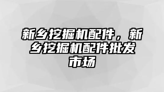 新鄉(xiāng)挖掘機配件，新鄉(xiāng)挖掘機配件批發(fā)市場