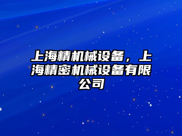 上海精機(jī)械設(shè)備，上海精密機(jī)械設(shè)備有限公司