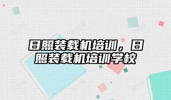 日照裝載機培訓，日照裝載機培訓學校