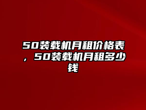 50裝載機(jī)月租價(jià)格表，50裝載機(jī)月租多少錢