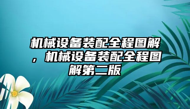 機(jī)械設(shè)備裝配全程圖解，機(jī)械設(shè)備裝配全程圖解第二版