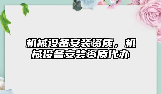 機(jī)械設(shè)備安裝資質(zhì)，機(jī)械設(shè)備安裝資質(zhì)代辦