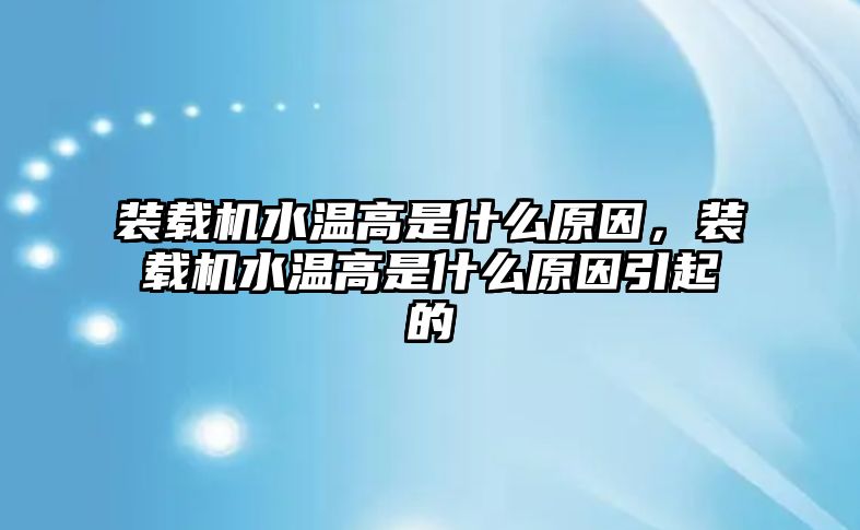 裝載機(jī)水溫高是什么原因，裝載機(jī)水溫高是什么原因引起的