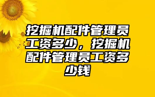 挖掘機配件管理員工資多少，挖掘機配件管理員工資多少錢