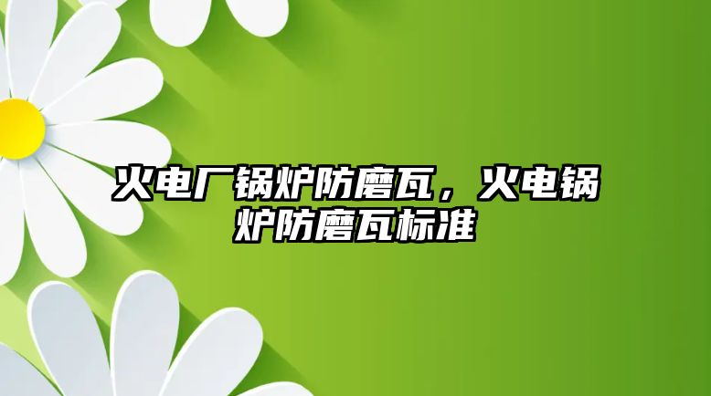 火電廠鍋爐防磨瓦，火電鍋爐防磨瓦標(biāo)準(zhǔn)