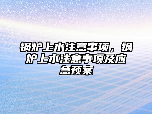 鍋爐上水注意事項，鍋爐上水注意事項及應急預案