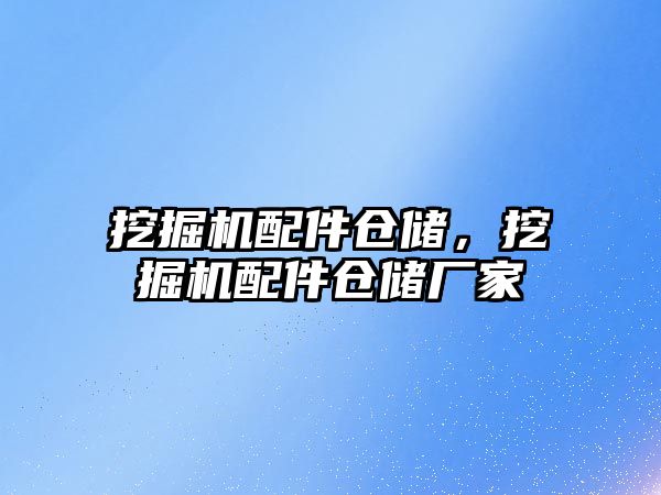 挖掘機配件倉儲，挖掘機配件倉儲廠家