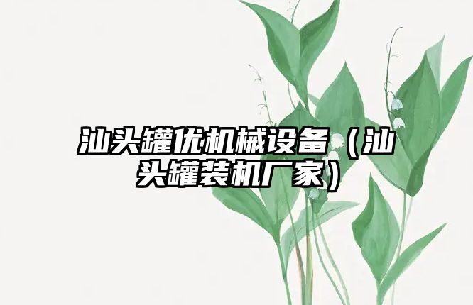 汕頭罐優(yōu)機(jī)械設(shè)備（汕頭罐裝機(jī)廠(chǎng)家）