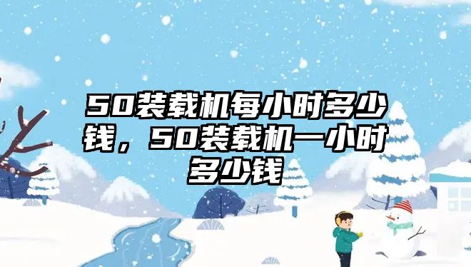 50裝載機每小時多少錢，50裝載機一小時多少錢