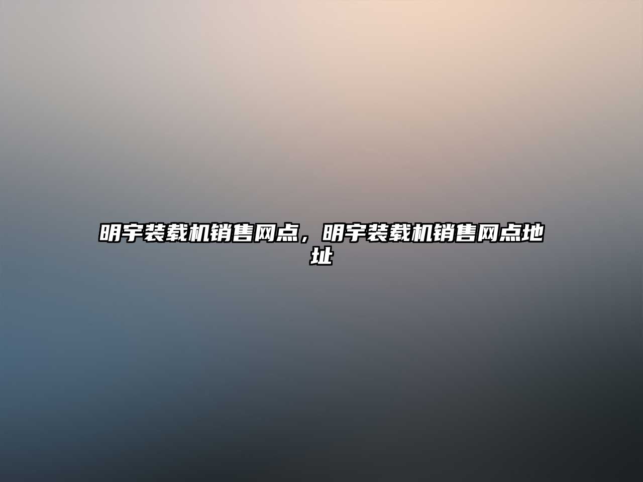 明宇裝載機(jī)銷售網(wǎng)點(diǎn)，明宇裝載機(jī)銷售網(wǎng)點(diǎn)地址