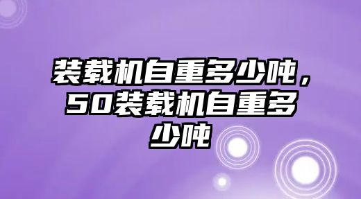 裝載機自重多少噸，50裝載機自重多少噸