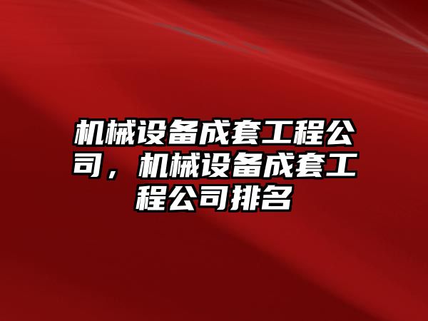 機(jī)械設(shè)備成套工程公司，機(jī)械設(shè)備成套工程公司排名