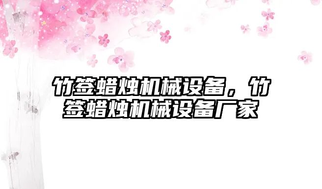 竹簽蠟燭機械設(shè)備，竹簽蠟燭機械設(shè)備廠家