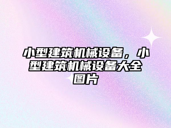 小型建筑機(jī)械設(shè)備，小型建筑機(jī)械設(shè)備大全圖片