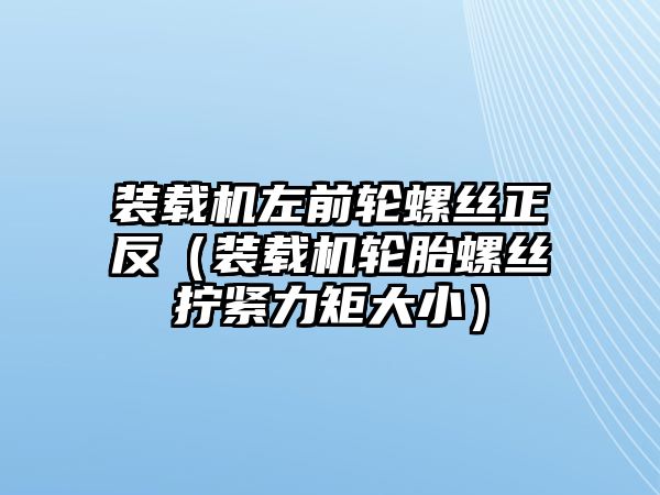 裝載機(jī)左前輪螺絲正反（裝載機(jī)輪胎螺絲擰緊力矩大?。?/>	
								</i>
								<p class=