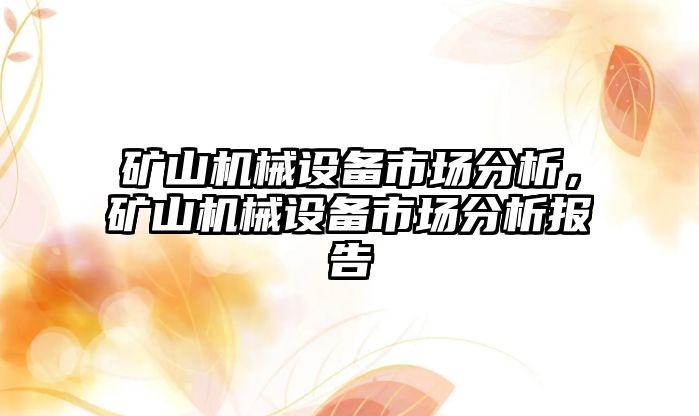 礦山機(jī)械設(shè)備市場分析，礦山機(jī)械設(shè)備市場分析報(bào)告