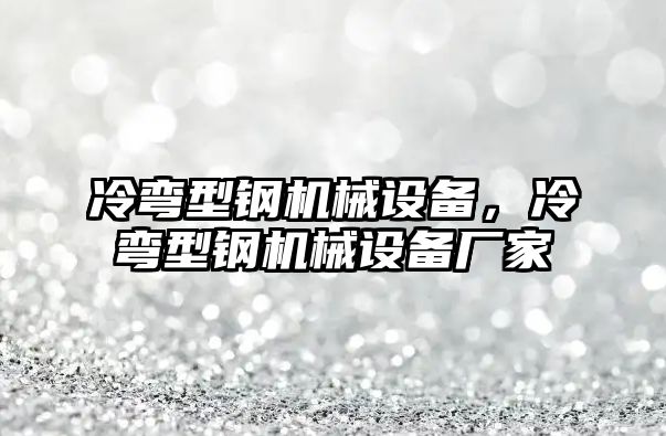 冷彎型鋼機(jī)械設(shè)備，冷彎型鋼機(jī)械設(shè)備廠家