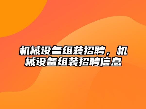 機械設備組裝招聘，機械設備組裝招聘信息