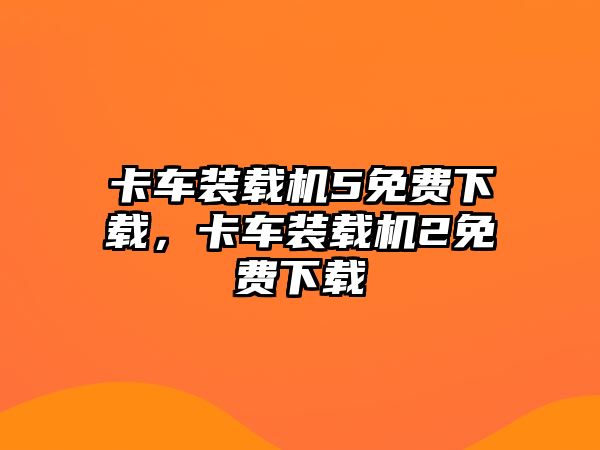 卡車裝載機(jī)5免費(fèi)下載，卡車裝載機(jī)2免費(fèi)下載