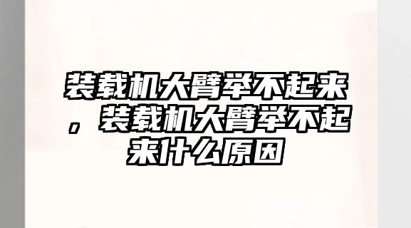 裝載機大臂舉不起來，裝載機大臂舉不起來什么原因