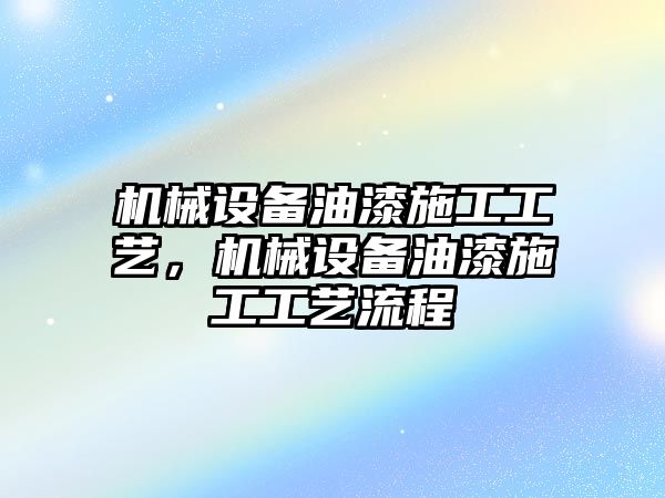 機(jī)械設(shè)備油漆施工工藝，機(jī)械設(shè)備油漆施工工藝流程