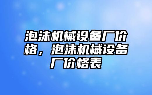 泡沫機械設(shè)備廠價格，泡沫機械設(shè)備廠價格表