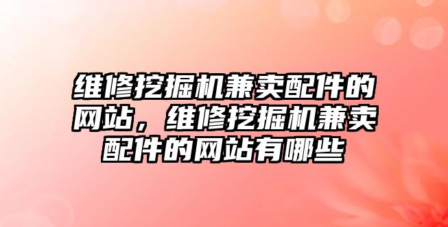 維修挖掘機兼賣配件的網(wǎng)站，維修挖掘機兼賣配件的網(wǎng)站有哪些