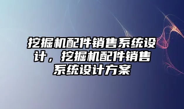 挖掘機配件銷售系統(tǒng)設(shè)計，挖掘機配件銷售系統(tǒng)設(shè)計方案