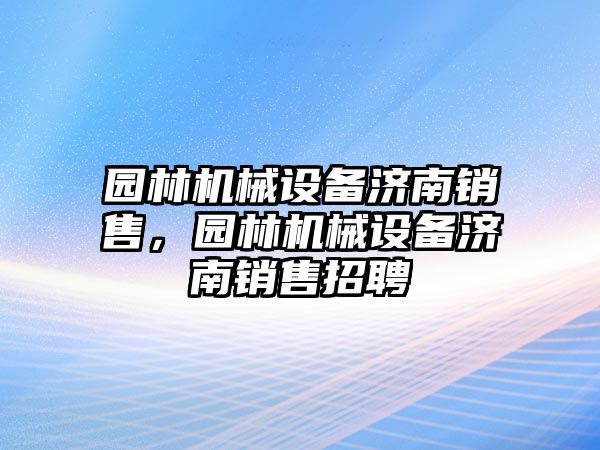 園林機(jī)械設(shè)備濟(jì)南銷售，園林機(jī)械設(shè)備濟(jì)南銷售招聘