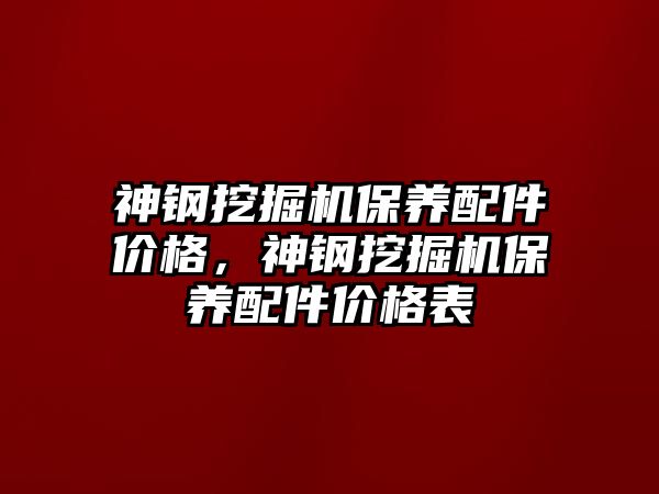 神鋼挖掘機保養(yǎng)配件價格，神鋼挖掘機保養(yǎng)配件價格表