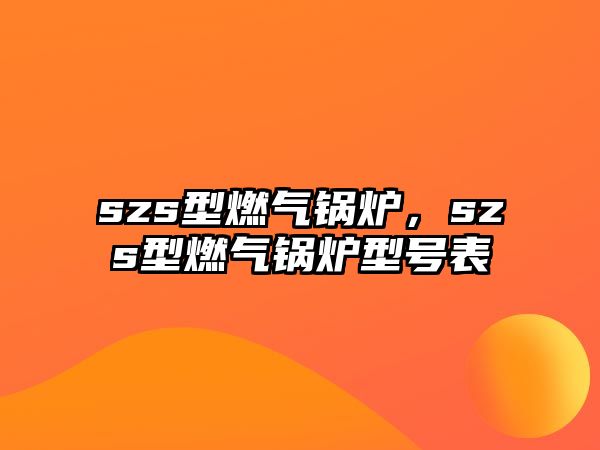 szs型燃氣鍋爐，szs型燃氣鍋爐型號表