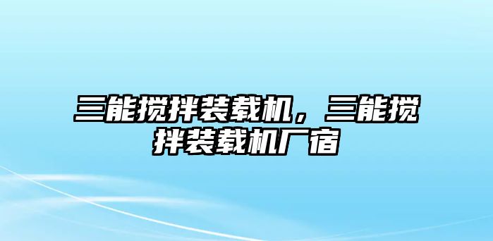 三能攪拌裝載機(jī)，三能攪拌裝載機(jī)廠宿