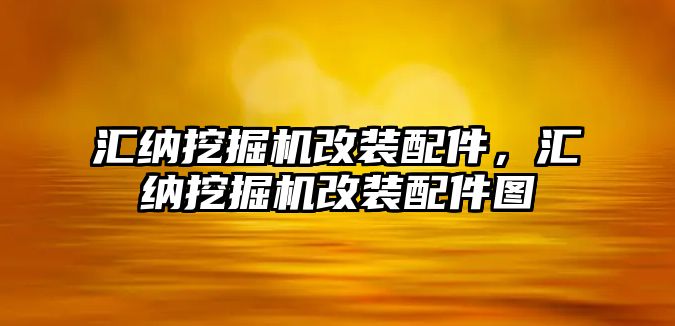 匯納挖掘機改裝配件，匯納挖掘機改裝配件圖