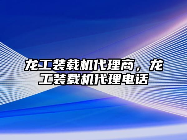 龍工裝載機代理商，龍工裝載機代理電話