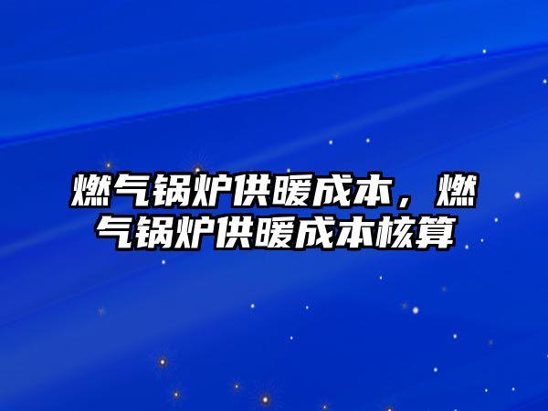 燃氣鍋爐供暖成本，燃氣鍋爐供暖成本核算