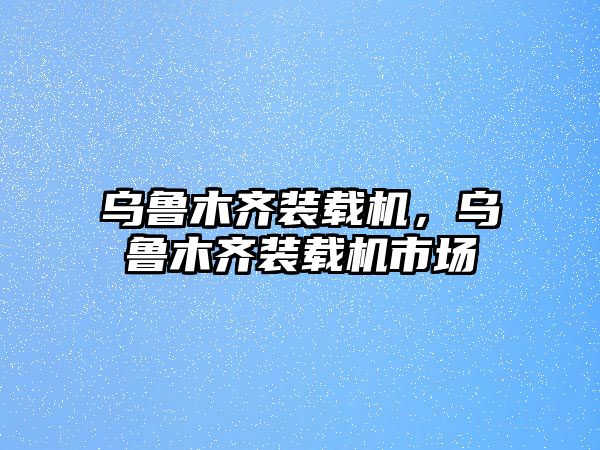 烏魯木齊裝載機(jī)，烏魯木齊裝載機(jī)市場(chǎng)