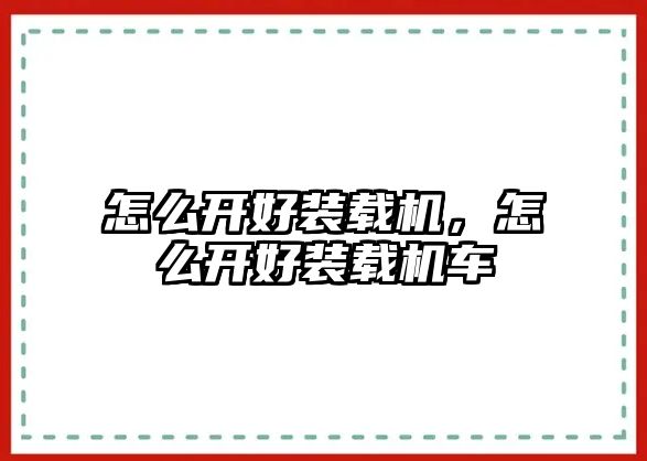 怎么開好裝載機，怎么開好裝載機車