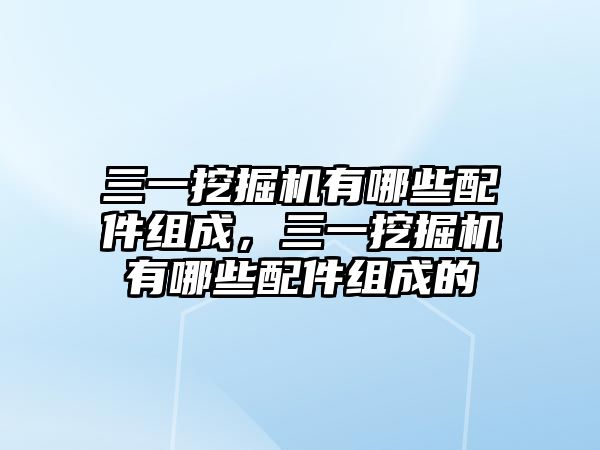 三一挖掘機(jī)有哪些配件組成，三一挖掘機(jī)有哪些配件組成的