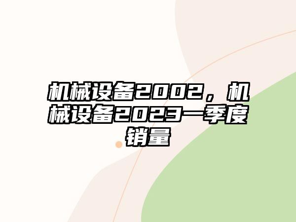 機(jī)械設(shè)備2002，機(jī)械設(shè)備2023一季度銷量