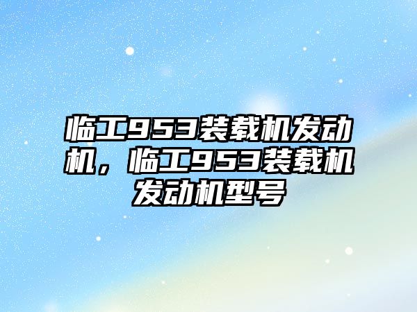 臨工953裝載機發(fā)動機，臨工953裝載機發(fā)動機型號