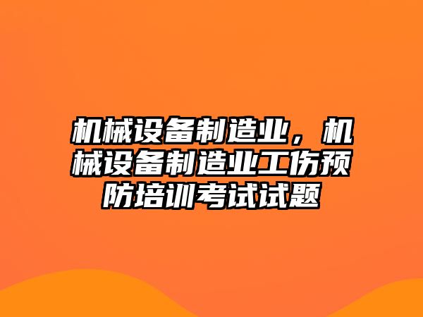 機械設備制造業(yè)，機械設備制造業(yè)工傷預防培訓考試試題