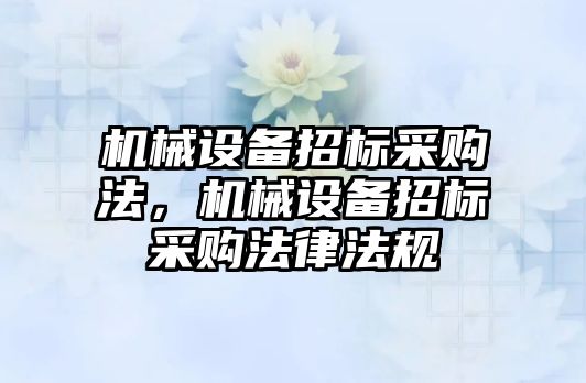 機械設(shè)備招標(biāo)采購法，機械設(shè)備招標(biāo)采購法律法規(guī)