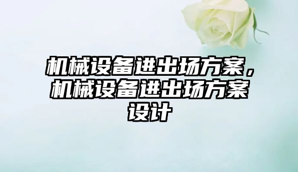 機械設備進出場方案，機械設備進出場方案設計