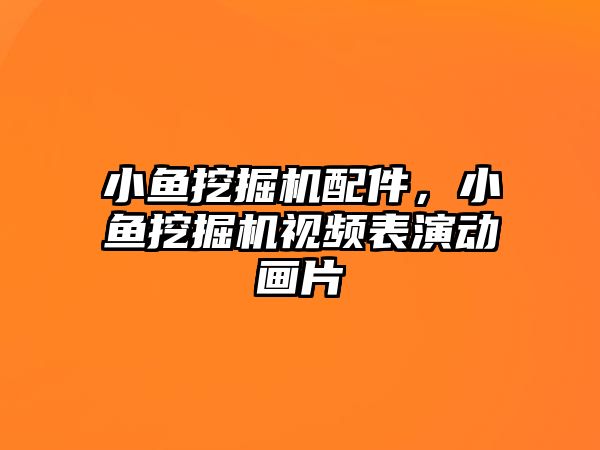 小魚挖掘機配件，小魚挖掘機視頻表演動畫片