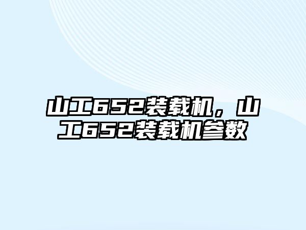 山工652裝載機，山工652裝載機參數(shù)